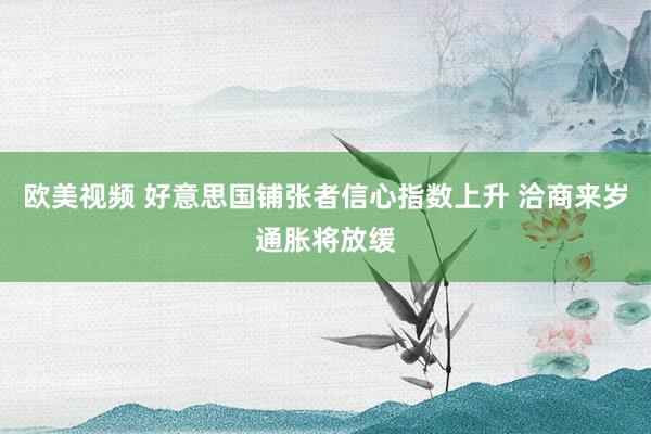 欧美视频 好意思国铺张者信心指数上升 洽商来岁通胀将放缓