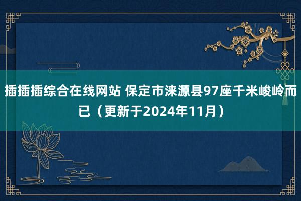 插插插综合在线网站 保定市涞源县97座千米峻岭而已（更新于2024年11月）