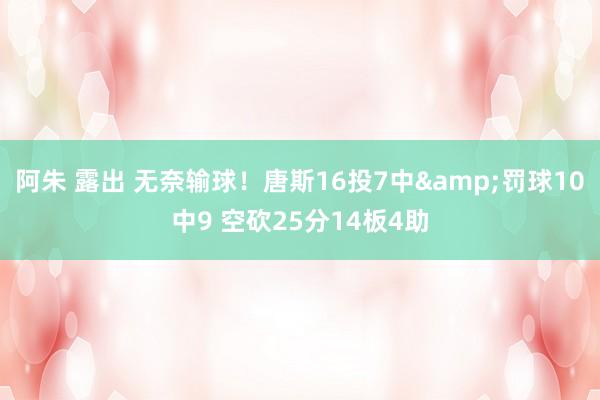 阿朱 露出 无奈输球！唐斯16投7中&罚球10中9 空砍25分14板4助