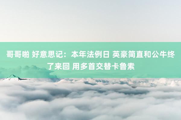 哥哥啪 好意思记：本年法例日 英豪简直和公牛终了来回 用多首交替卡鲁索