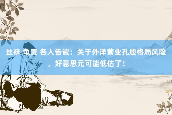 丝袜 龟责 各人告诫：关于外洋营业孔殷格局风险，好意思元可能低估了！