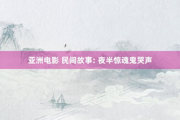 亚洲电影 民间故事: 夜半惊魂鬼哭声