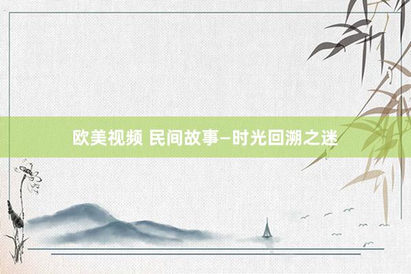欧美视频 民间故事—时光回溯之迷