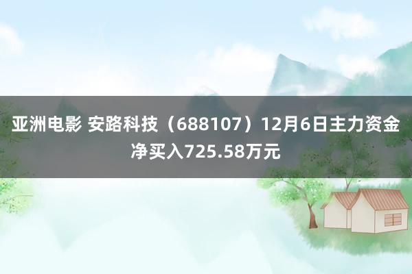 亚洲电影 安路科技（688107）12月6日主力资金净买入725.58万元