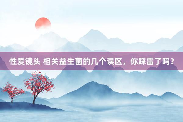 性爱镜头 相关益生菌的几个误区，你踩雷了吗？