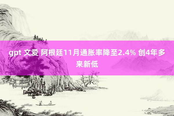 gpt 文爱 阿根廷11月通胀率降至2.4% 创4年多来新低