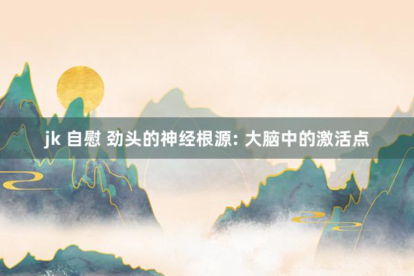 jk 自慰 劲头的神经根源: 大脑中的激活点