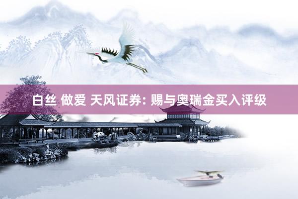 白丝 做爱 天风证券: 赐与奥瑞金买入评级