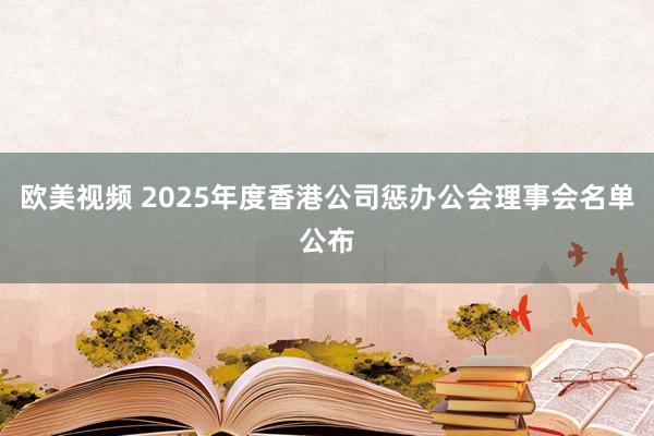 欧美视频 2025年度香港公司惩办公会理事会名单公布