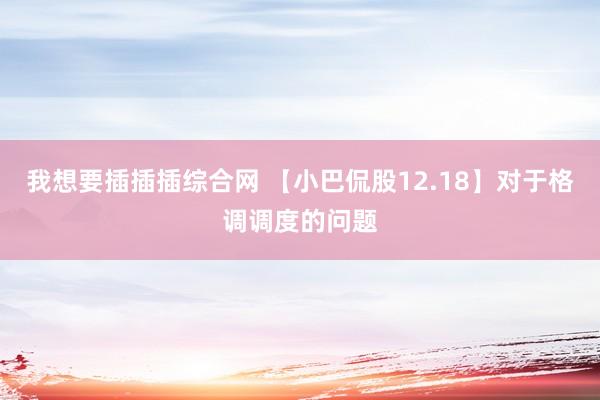 我想要插插插综合网 【小巴侃股12.18】对于格调调度的问题