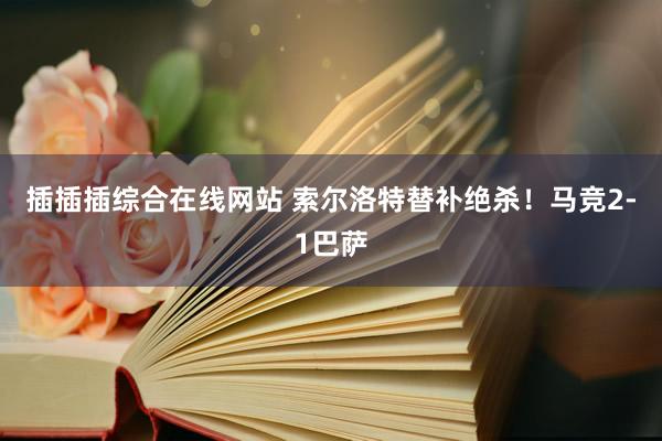 插插插综合在线网站 索尔洛特替补绝杀！马竞2-1巴萨