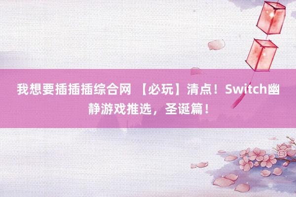 我想要插插插综合网 【必玩】清点！Switch幽静游戏推选，圣诞篇！