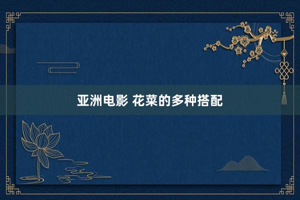 亚洲电影 花菜的多种搭配