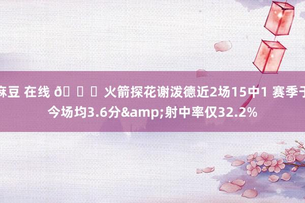 麻豆 在线 🙃火箭探花谢泼德近2场15中1 赛季于今场均3.6分&射中率仅32.2%