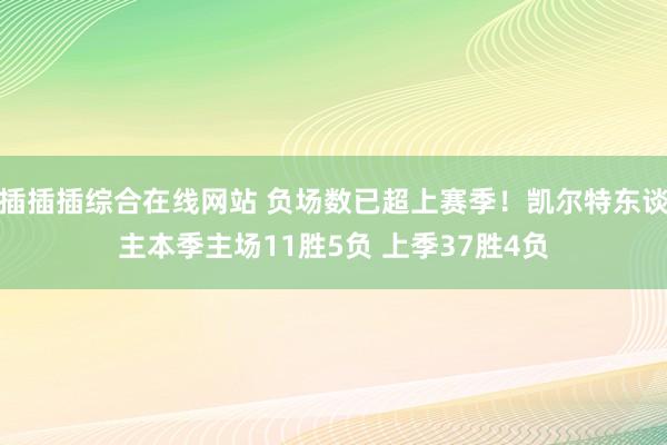 插插插综合在线网站 负场数已超上赛季！凯尔特东谈主本季主场11胜5负 上季37胜4负