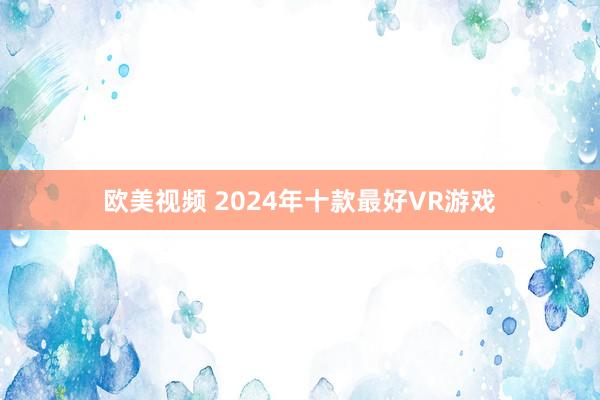 欧美视频 2024年十款最好VR游戏