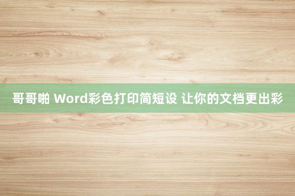 哥哥啪 Word彩色打印简短设 让你的文档更出彩