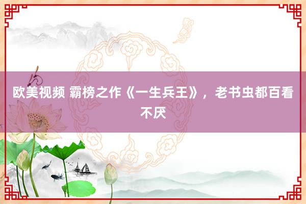 欧美视频 霸榜之作《一生兵王》，老书虫都百看不厌