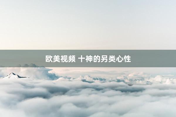 欧美视频 十神的另类心性