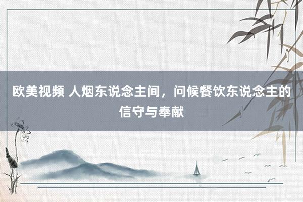 欧美视频 人烟东说念主间，问候餐饮东说念主的信守与奉献