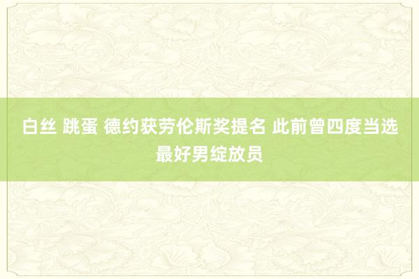 白丝 跳蛋 德约获劳伦斯奖提名 此前曾四度当选最好男绽放员
