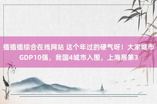 插插插综合在线网站 这个年过的硬气呀！大家城市GDP10强，我国4城市入围，上海居第3