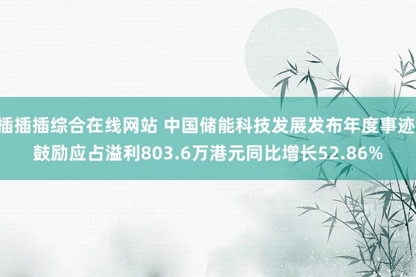 插插插综合在线网站 中国储能科技发展发布年度事迹 鼓励应占溢利803.6万港元同比增长52.86%