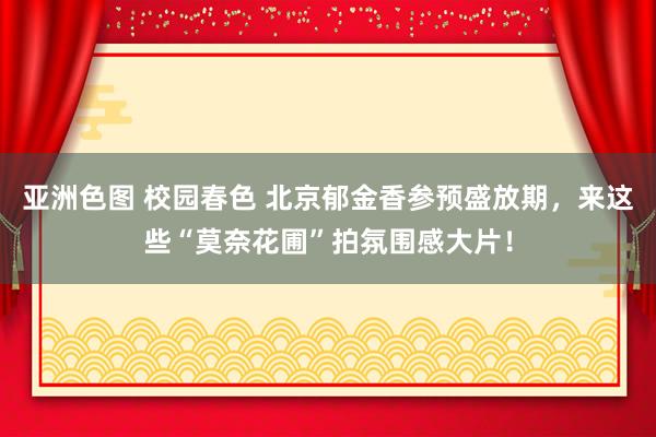 亚洲色图 校园春色 北京郁金香参预盛放期，来这些“莫奈花圃”拍氛围感大片！