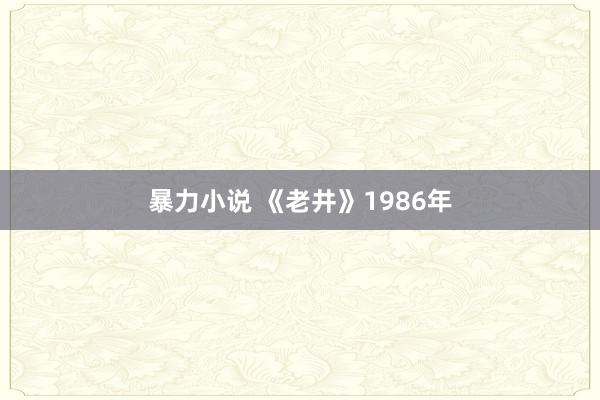 暴力小说 《老井》1986年