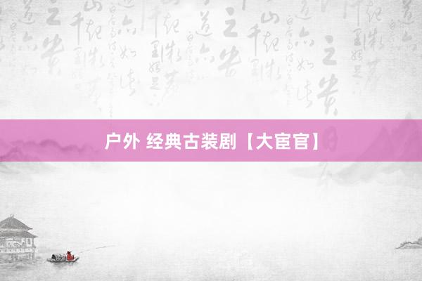 户外 经典古装剧【大宦官】
